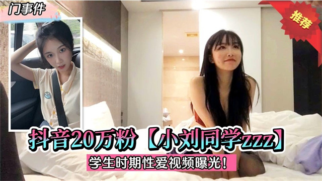 门事件，抖音20W粉【小刘同学zzz】猛插到尖叫，学生时期性爱视频曝光！
