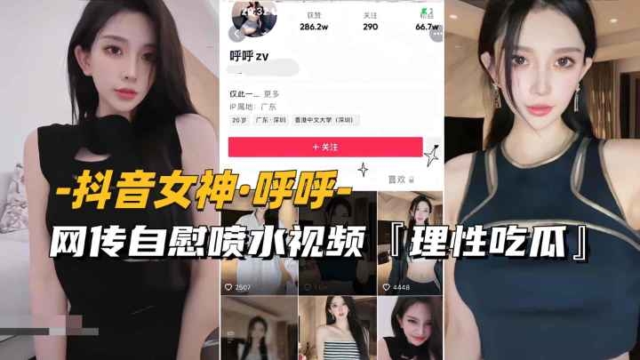 【抖音女神-呼呼】网传自慰喷水视频流出，理性吃瓜