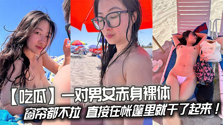 【吃瓜】一对男女赤身裸体连窗帘都不拉，直接在帐篷里就干了起来！