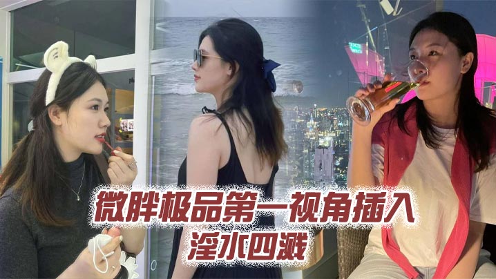 微胖极品第一视角插入 淫水四溅