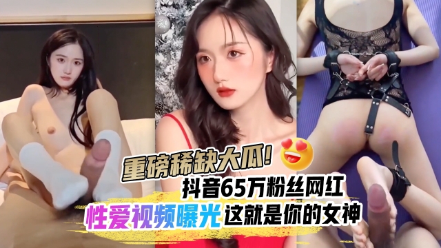 重磅稀缺大瓜抖音65万粉丝网红90219六十五分钟不雅性爱曝光户外玩逼反差漏奶SM内射你的女神颠覆你的想象