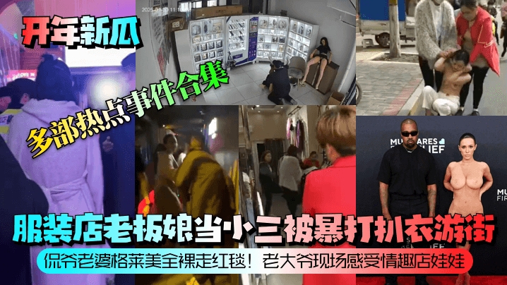 开年新瓜，服装店老板娘当小三被暴打扒衣游街!侃爷老婆格莱美全裸走红毯!老大爷现场感受情趣店娃娃!