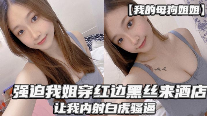【我的母狗姐姐】_强迫我姐穿红边黑丝来酒店，让我内射白虎骚逼