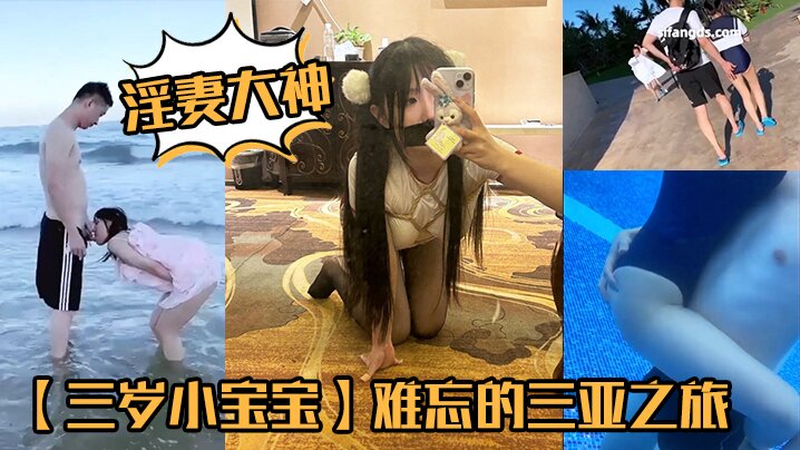 2025年2月最新，淫妻大神，【三岁小宝宝】，难忘的三亚之旅，海边啪啪，泳池调情，约单男酒店3P，完美露脸