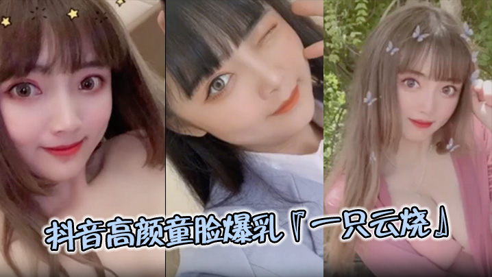 极品流出抖音高颜童脸爆乳一只云烧视频流出