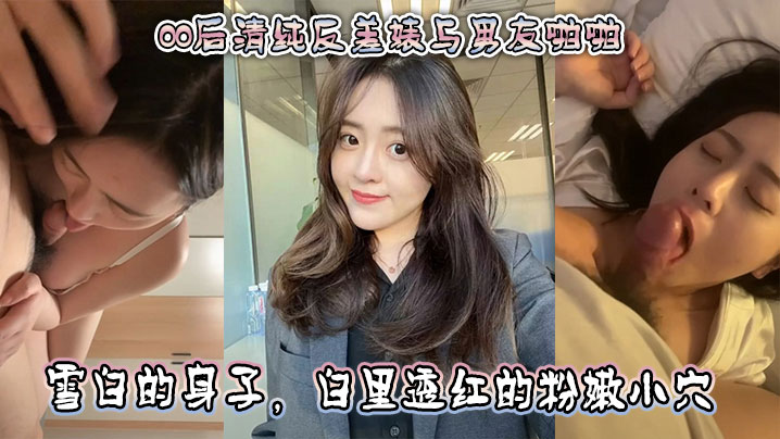 00后清纯反差婊与男友啪啪_正面胸推舌舔口交_然后被骑乘深喉口交_雪白的身子_白里透红的粉嫩小穴被快