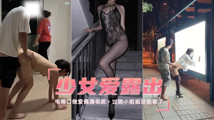 【露出少女】电梯口做爱偶遇邻居过路小姐姐没脸看了-精品力荐