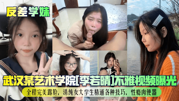 _反差学妹_武汉某艺术学院_李若晴_不雅视频曝光_全程完美露脸_清纯女大学生精通各种技巧_性瘾肉便器_