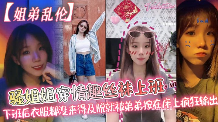 _姐弟乱伦_骚姐姐穿情趣丝袜上班_下班后衣服都没来得及脱就被弟弟按在床上疯狂输出