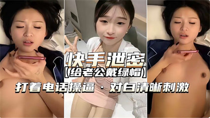 给老公戴绿帽 打着电话操B对白清晰刺激-绿奴性癖