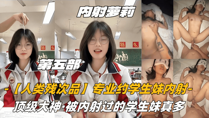 第五部内射萝莉【人类残次品】专业约学生妹内射，顶级大神，被内射过的学生妹真多