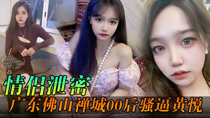 广东佛山禅城00后骚逼黄悦和同事约炮各自为了生理需求不料被同事偷拍