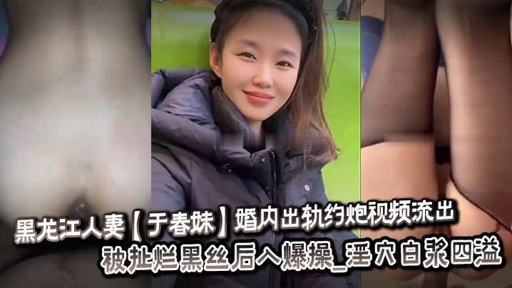 黑龙江人妻于春妹婚内出轨约炮视频流出_被扯烂黑丝后入爆操_淫穴白浆四溢