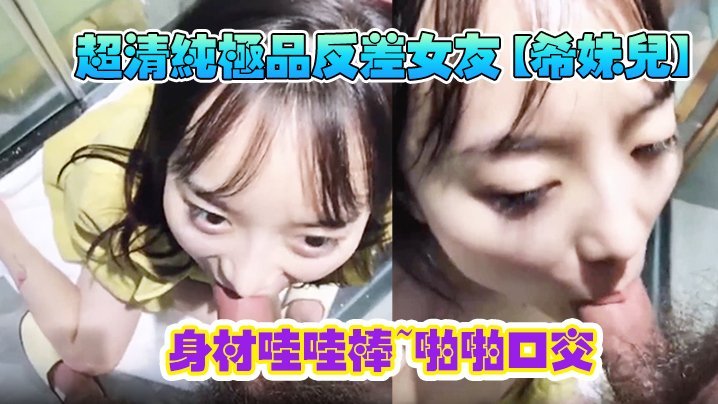 清纯极品反差女友希妹儿身材哇哇棒啪啪口交精品自拍艹到眼神迷离表情销魂