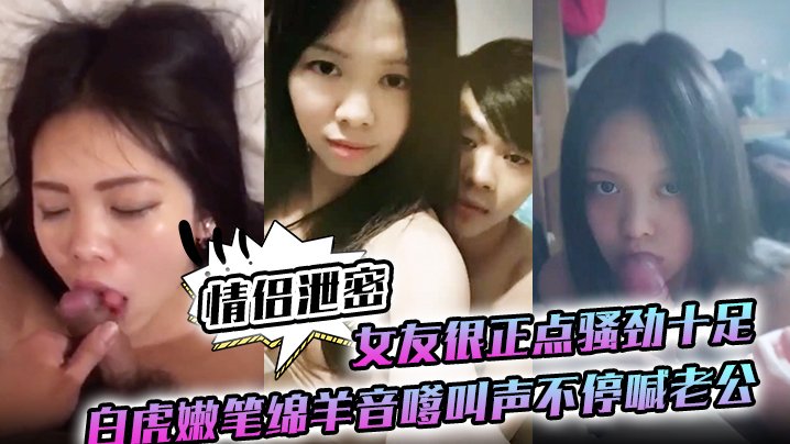 女友很正点骚劲十足白虎嫩笔绵羊音嗲叫声不停喊老公