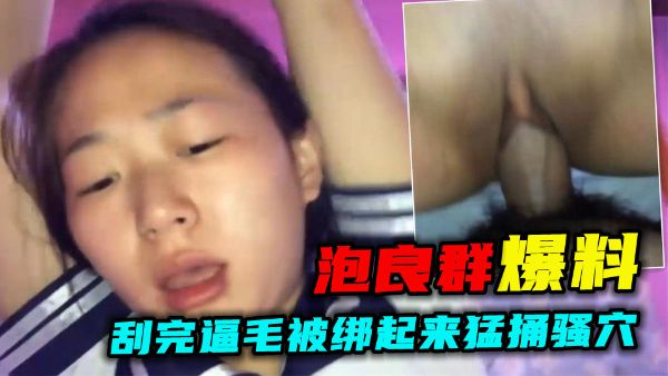 【泡良群爆料】劲爆！小骚货刮完逼毛被绑起来猛捅骚穴