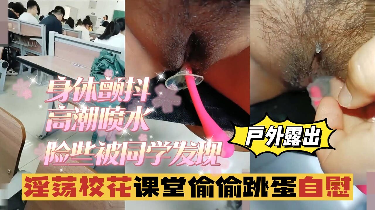 户外露出淫荡校花课堂偷偷跳蛋自慰身体颤抖险些被同学发现vlog出品