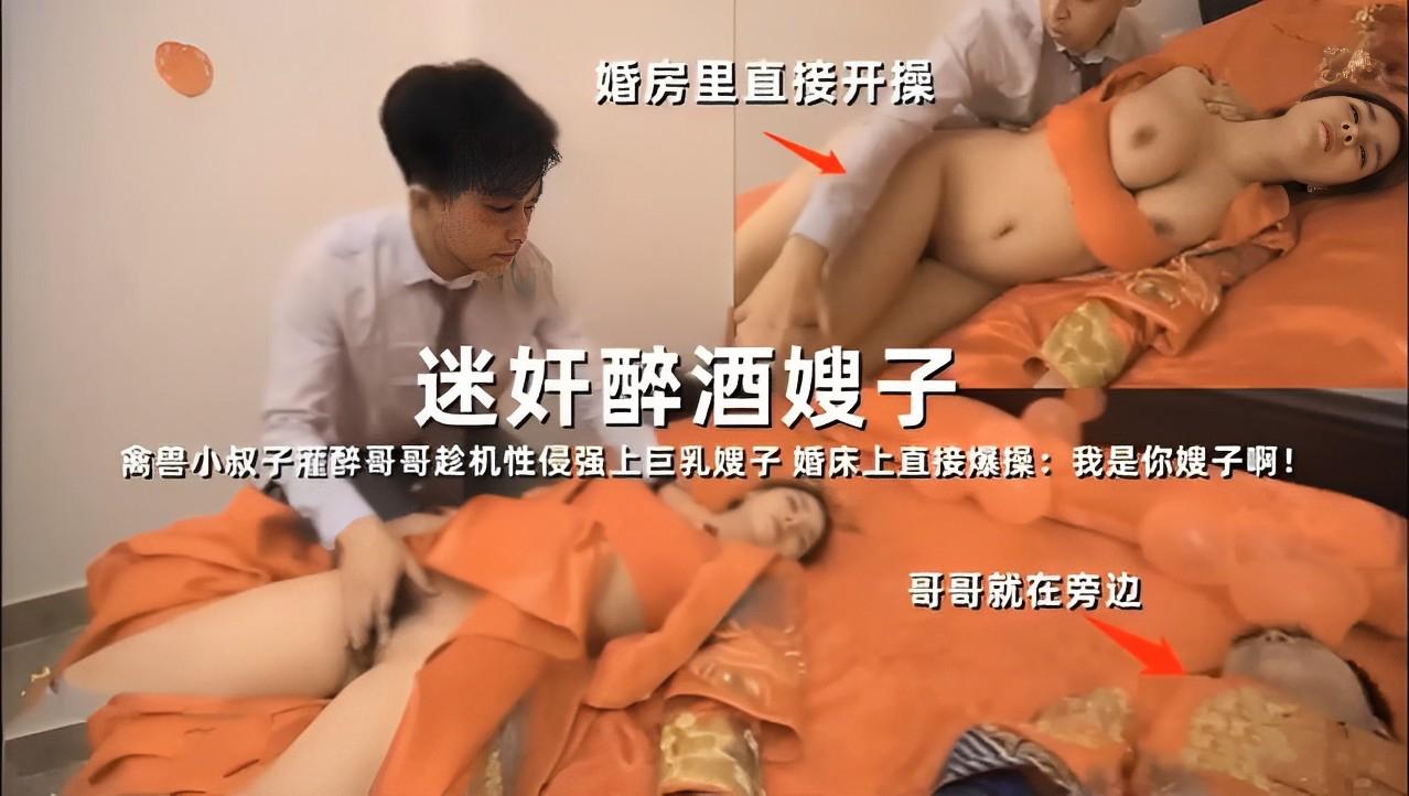 推荐婚房里直接开操，迷奸醉酒嫂子，禽兽小叔子灌醉哥哥趁机性侵强上巨乳嫂子，婚床上直接爆操：我是你嫂子啊！哥哥就在旁边