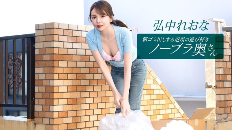 PONDO-011026_001 住在附近的活泼爱玩、不穿胸罩的妻子弘中玲奈，每天早上都会​​来倒垃圾。广中玲奈