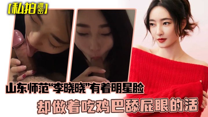 可惜了这张脸了山东师范李晓晓有着明星脸却做着吃鸡巴舔屁眼的活