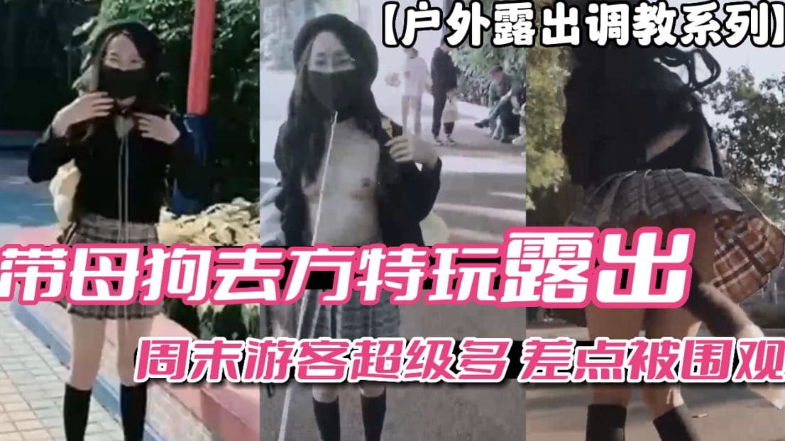 户外露出调教系列带母狗去方特玩露出周末游客多差点被围观vlog出品