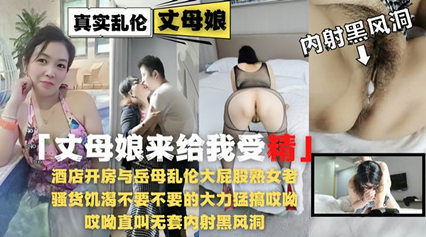 乱伦侵犯-酒店开房与岳母乱伦大屁股熟女老逼草的开出了花!-精品力荐