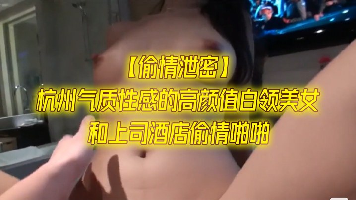 杭州气质性感的高颜值白领美女和上司酒店偷情啪啪一字马站立式扛着大腿狠狠干身材超棒全力配合