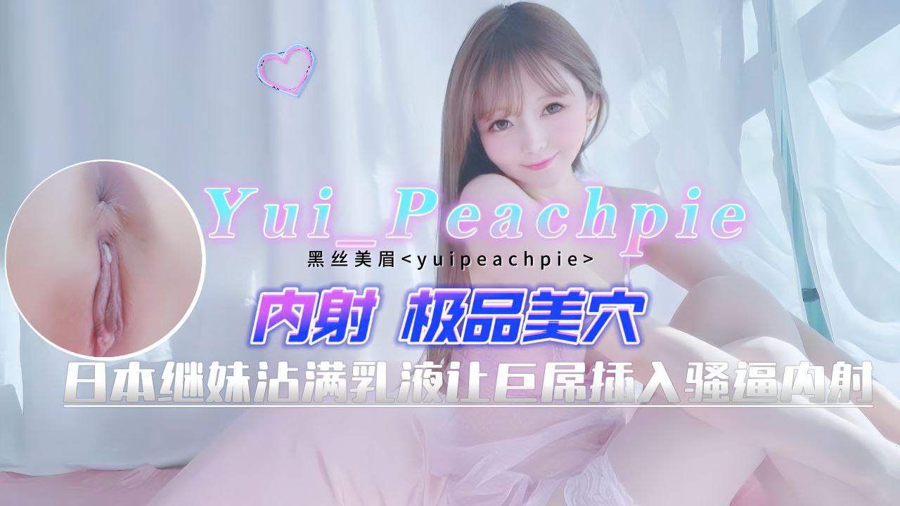 Yui_Peachpie_日本表妹沾满乳液让巨屌插入骚逼