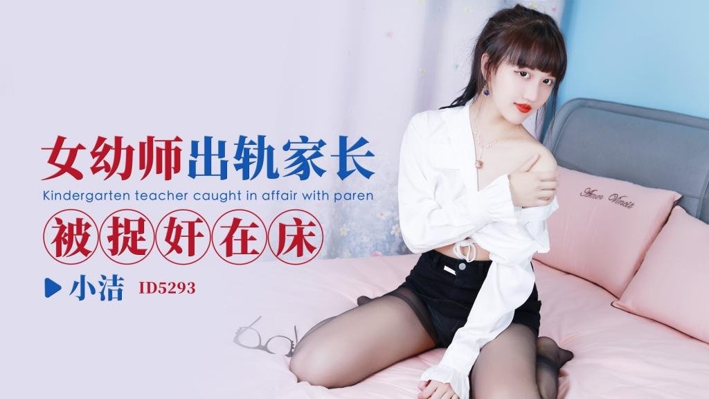 IDG5293 女幼师出轨家长被捉奸在床 小洁