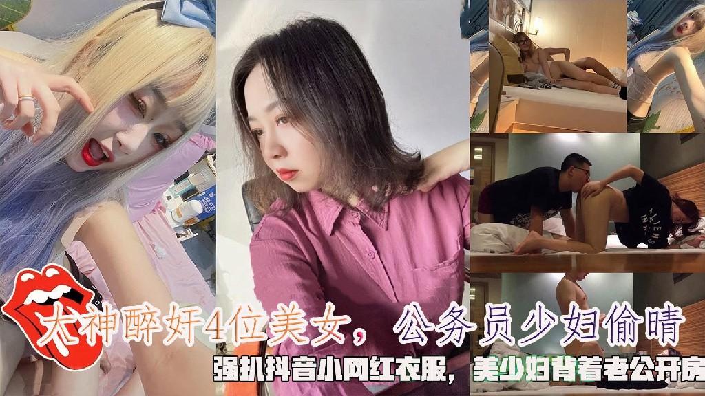 大神醉奸4位美女，公务员少妇偷晴，强扒抖音小网红衣服，美少妇背着老公开房