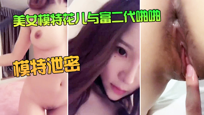 美女模特花儿与富二代啪啪无套内射