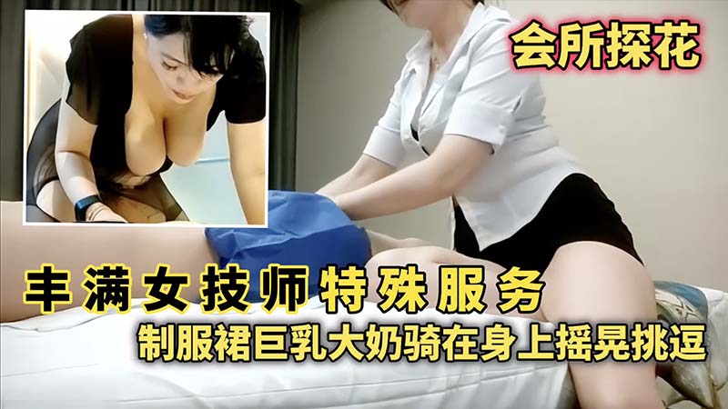 _会所探花_丰满女技师特殊服务_制服群巨乳大奶骑在身上摇晃挑逗