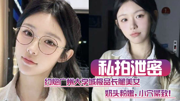 约炮广州大学城极品长腿美女这质量高啊奶头粉嫩小穴紧致