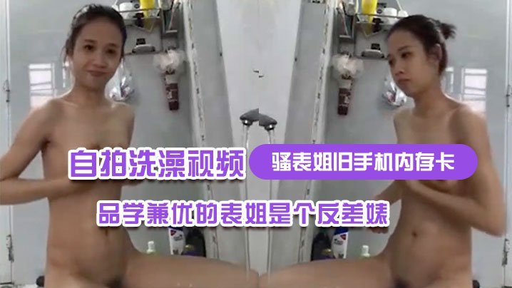 骚表姐旧手机内存卡里面恢复出来的自拍洗澡视频完全想不到品学兼优的表姐是个反差婊