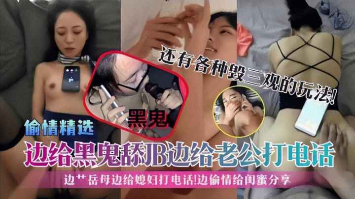 【偷情精选】边给黑鬼舔JB边给老公打电话!边艹岳母边给媳妇打电话!