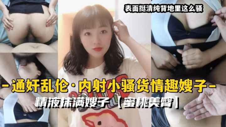 推荐通奸乱伦·内射小骚货情趣嫂子精液抹满嫂子蜜桃美臀33