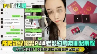 【PUA记录】性无能绿帽男PUA老婆约网友心路历程！为了老婆好？只是感动自己或是满足自己！