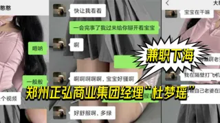 郑州.正弘商.业集团经.理杜.梦瑶兼职.下海，老.公也支.持她，两人.玩的很花