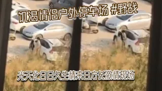饥渴情侣户外停车场 #野战 光天化日日久生情来日方长激情现场，被网友偷拍发到网上！