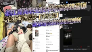 浙江育英职业技术学院网络营销与直播电商24级【邹忱诺】课堂宿舍摸奶舔逼视频，现在的女大学生，真的是越来越开放了！