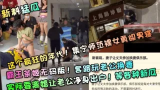 霸王茶姬无码版!套路玩老公换妻实际要离婚让老公净身出户