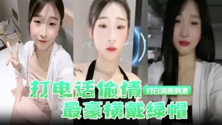【打电话偷情】最豪横戴绿帽，现场被奸夫操着，电话吊着老公，对白清晰刺激