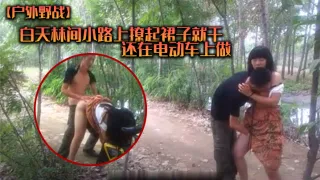 【户外野战】白天林间小路上撩起裙子就干_还在电动车上做_各种姿势_值得一学