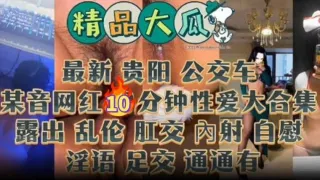 【精品大瓜】抖音网红10分钟性爱锦集，露出乱伦肛交内射足交等，你想要的都有