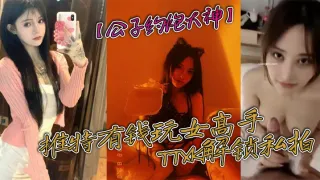 【公子约炮大神】推特有钱玩女高手TTXK解锁私拍，专注玩肏极品高端露脸外围女模，票子到位秒变母狗