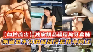 【自拍流出】独家精品骚母狗牙套妹，刚破处不久的小网红。