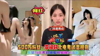 【吃瓜猛料】抖音热点事件，500万粉丝网红李闽轩在北电考试被主考官潜规则事件，大量做爱视频曝光流出