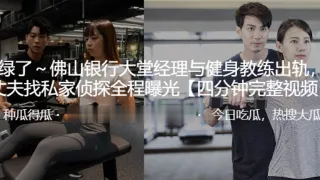 佛山银行大堂经理与健身教练出轨，其丈夫找私家侦探全程曝光