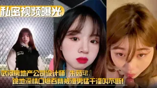 【私密视频曝光】武汉房地产公司设计师『朱茹珺』跪地深情口爆吞精被渣男猛干淫叫不断！