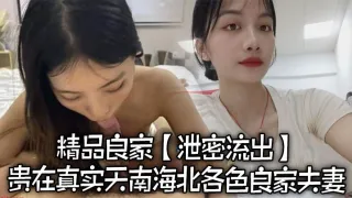 【泄密流出】精品良家泄密流出，贵在真实，天南海北，各色良家夫妻